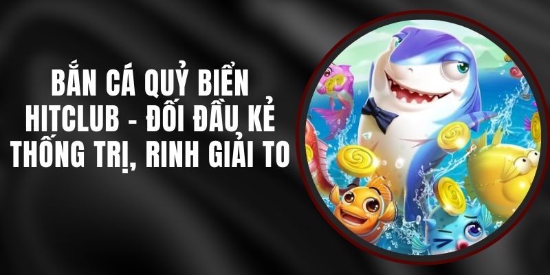 Bắn Cá Quỷ Biển Hitclub - Đối Đầu Kẻ Thống Trị, Rinh Giải To