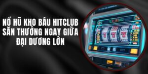Nổ Hũ Kho Báu Hitclub - Săn Thưởng Ngay Giữa Đại Dương Lớn